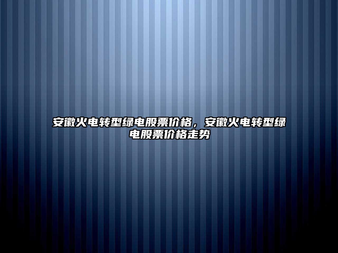 安徽火電轉型綠電股票價格，安徽火電轉型綠電股票價格走勢