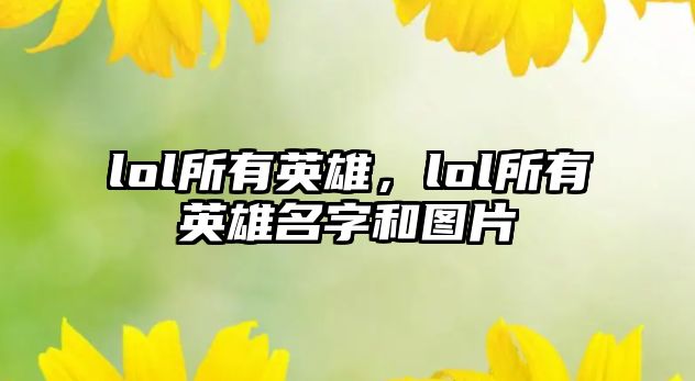 lol所有英雄，lol所有英雄名字和圖片