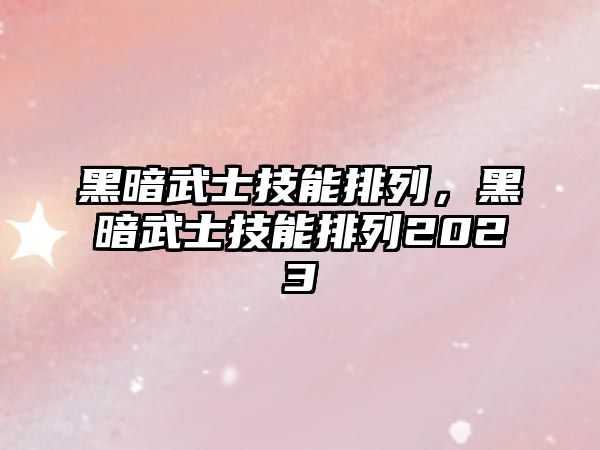 黑暗武士技能排列，黑暗武士技能排列2023