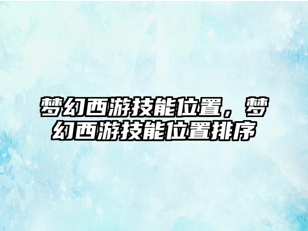 夢幻西游技能位置，夢幻西游技能位置排序