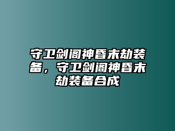 守衛劍閣神昏末劫裝備，守衛劍閣神昏末劫裝備合成