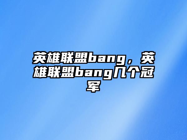 英雄聯盟bang，英雄聯盟bang幾個冠軍