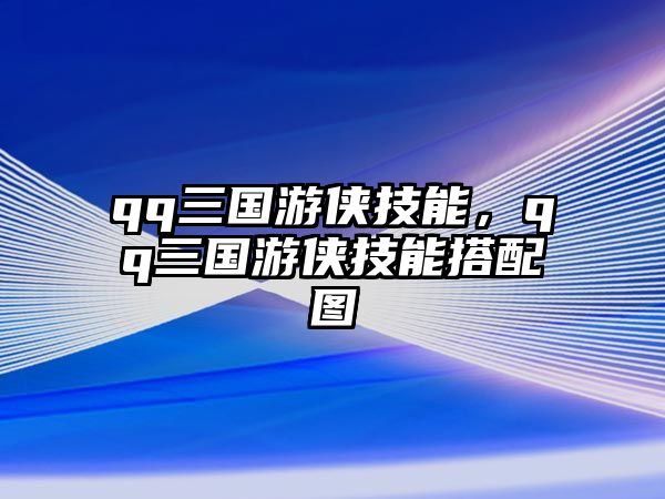 qq三國游俠技能，qq三國游俠技能搭配圖