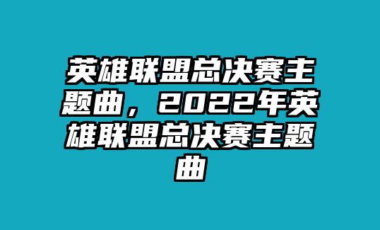 英雄聯(lián)盟總決賽主題曲，2022年英雄聯(lián)盟總決賽主題曲