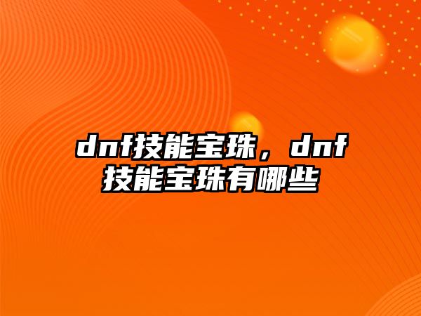 dnf技能寶珠，dnf技能寶珠有哪些