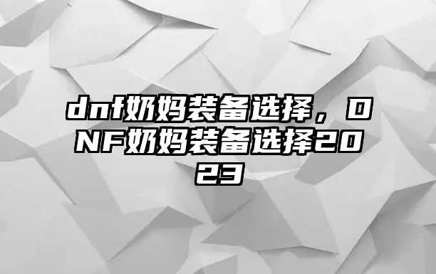 dnf奶媽裝備選擇，DNF奶媽裝備選擇2023