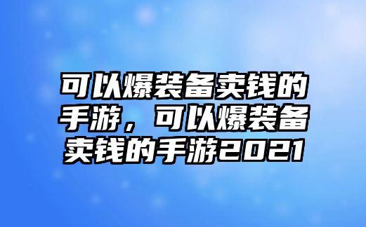 可以爆裝備賣錢的手游，可以爆裝備賣錢的手游2021