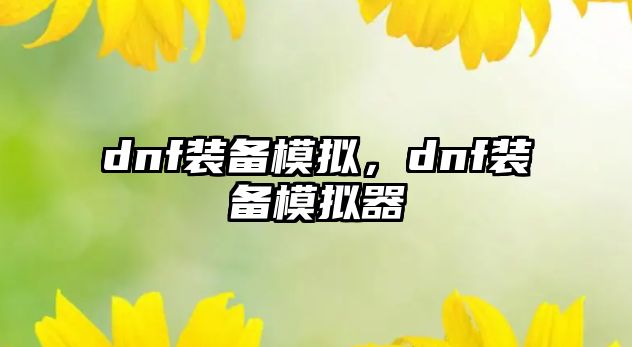 dnf裝備模擬，dnf裝備模擬器