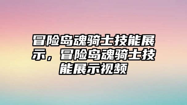 冒險島魂騎士技能展示，冒險島魂騎士技能展示視頻