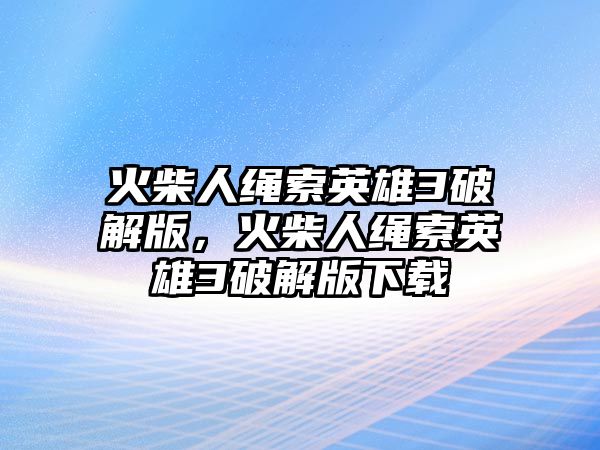 火柴人繩索英雄3破解版，火柴人繩索英雄3破解版下載