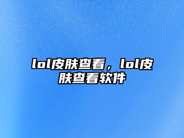 lol皮膚查看，lol皮膚查看軟件