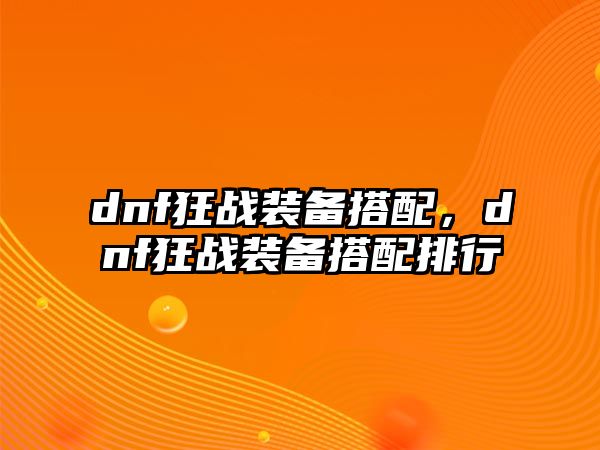 dnf狂戰裝備搭配，dnf狂戰裝備搭配排行