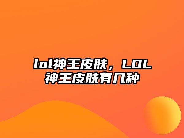 lol神王皮膚，LOL神王皮膚有幾種