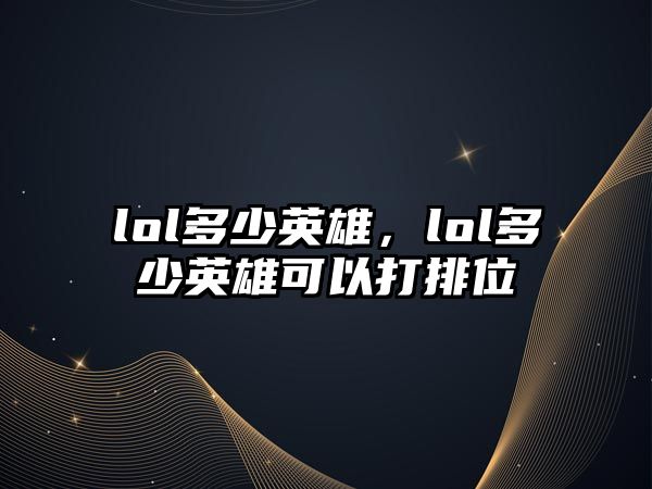 lol多少英雄，lol多少英雄可以打排位