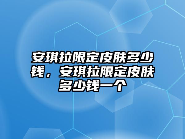 安琪拉限定皮膚多少錢，安琪拉限定皮膚多少錢一個