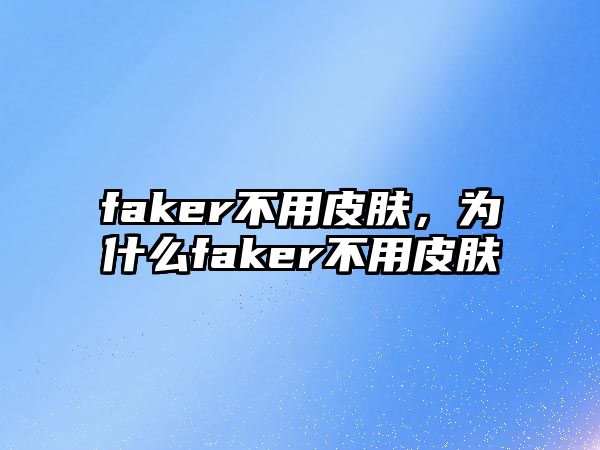 faker不用皮膚，為什么faker不用皮膚