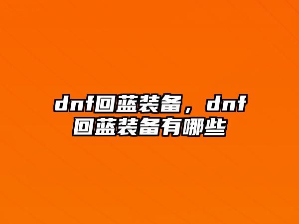 dnf回藍(lán)裝備，dnf回藍(lán)裝備有哪些