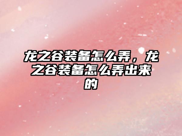 龍之谷裝備怎么弄，龍之谷裝備怎么弄出來的