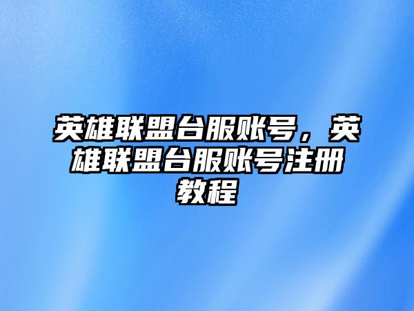 英雄聯盟臺服賬號，英雄聯盟臺服賬號注冊教程