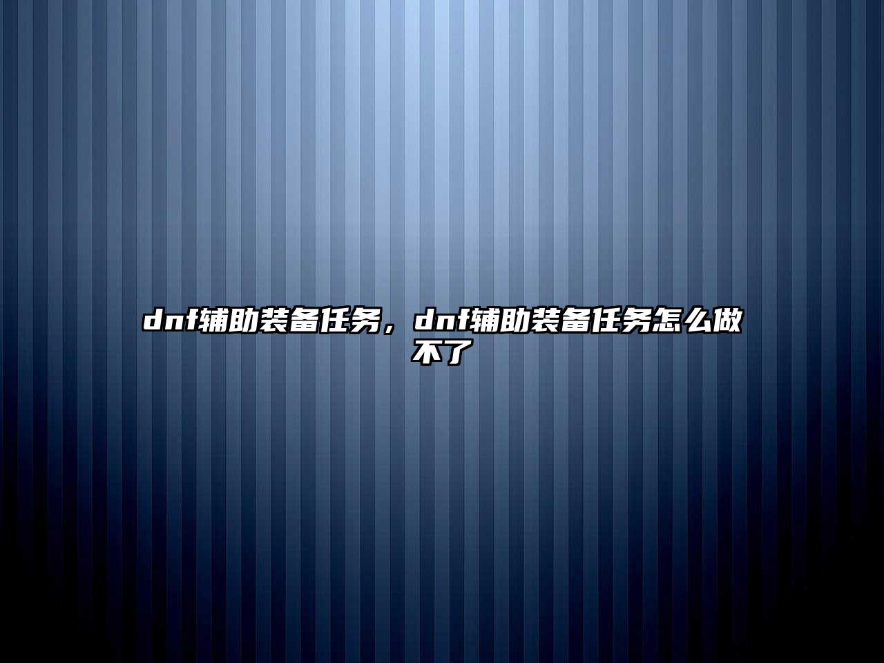 dnf輔助裝備任務，dnf輔助裝備任務怎么做不了