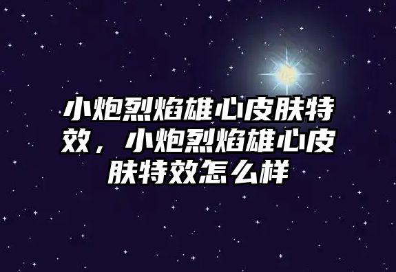 小炮烈焰雄心皮膚特效，小炮烈焰雄心皮膚特效怎么樣