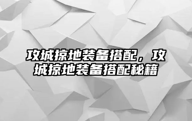 攻城掠地裝備搭配，攻城掠地裝備搭配秘籍