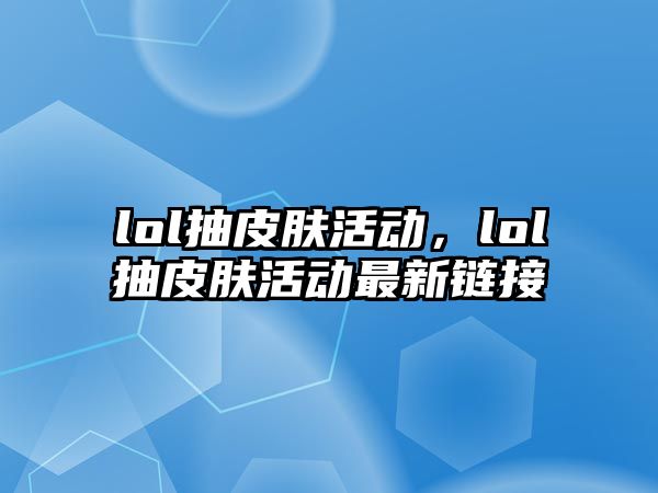 lol抽皮膚活動，lol抽皮膚活動最新鏈接