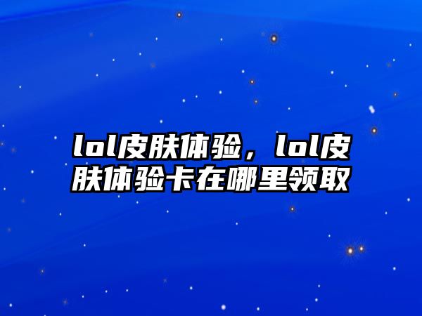 lol皮膚體驗，lol皮膚體驗卡在哪里領取