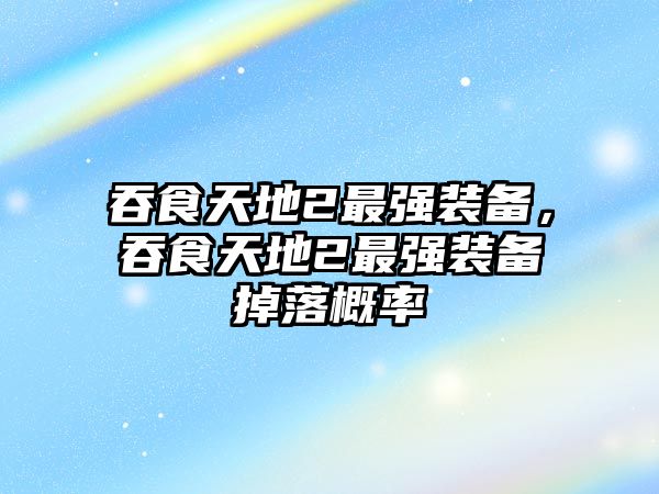 吞食天地2最強裝備，吞食天地2最強裝備掉落概率