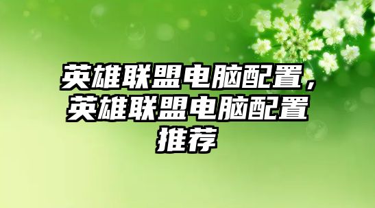 英雄聯(lián)盟電腦配置，英雄聯(lián)盟電腦配置推薦