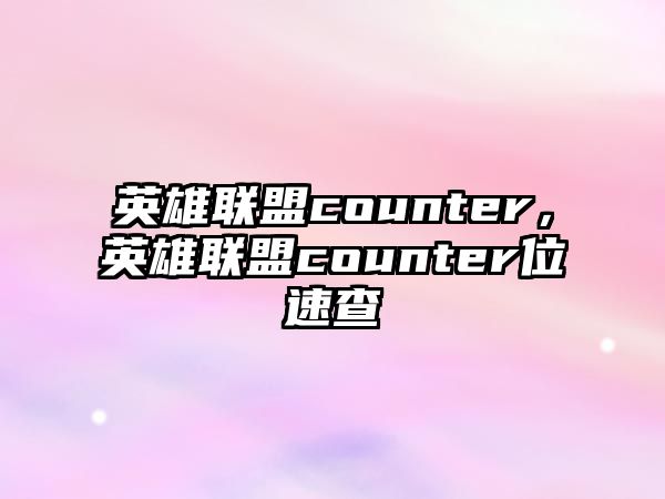 英雄聯盟counter，英雄聯盟counter位速查