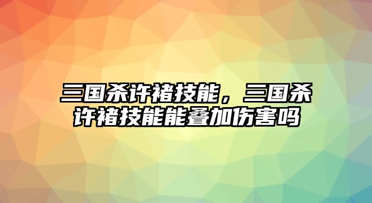 三國殺許褚技能，三國殺許褚技能能疊加傷害嗎