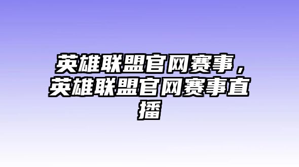 英雄聯(lián)盟官網(wǎng)賽事，英雄聯(lián)盟官網(wǎng)賽事直播