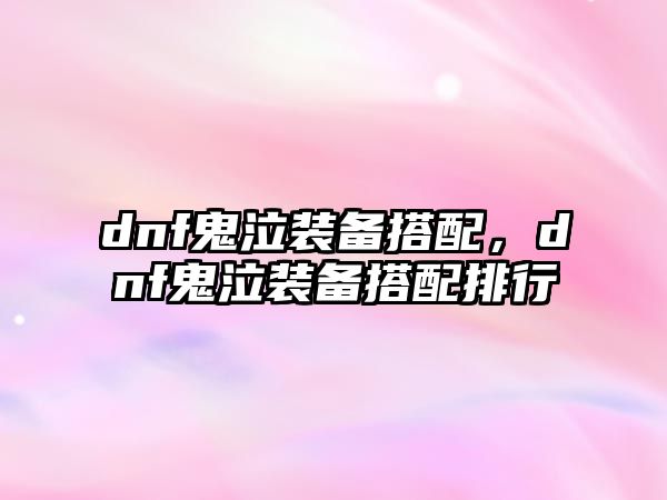 dnf鬼泣裝備搭配，dnf鬼泣裝備搭配排行