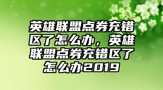 英雄聯盟點券充錯區了怎么辦，英雄聯盟點券充錯區了怎么辦2019