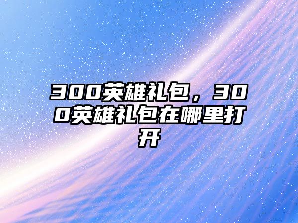 300英雄禮包，300英雄禮包在哪里打開