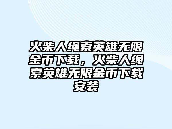 火柴人繩索英雄無限金幣下載，火柴人繩索英雄無限金幣下載安裝