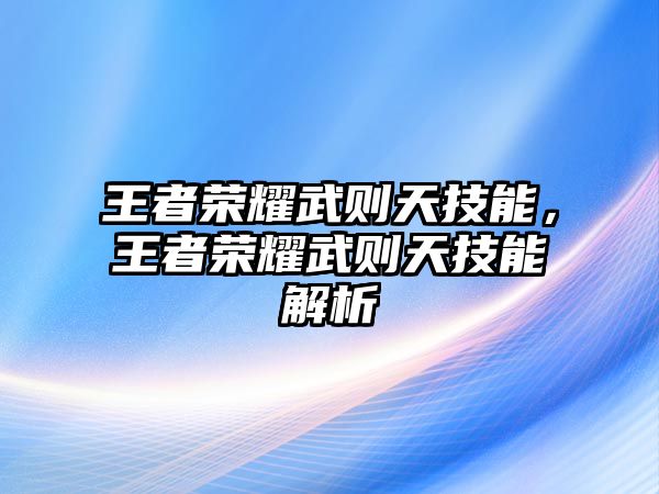 王者榮耀武則天技能，王者榮耀武則天技能解析