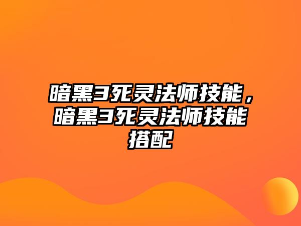 暗黑3死靈法師技能，暗黑3死靈法師技能搭配