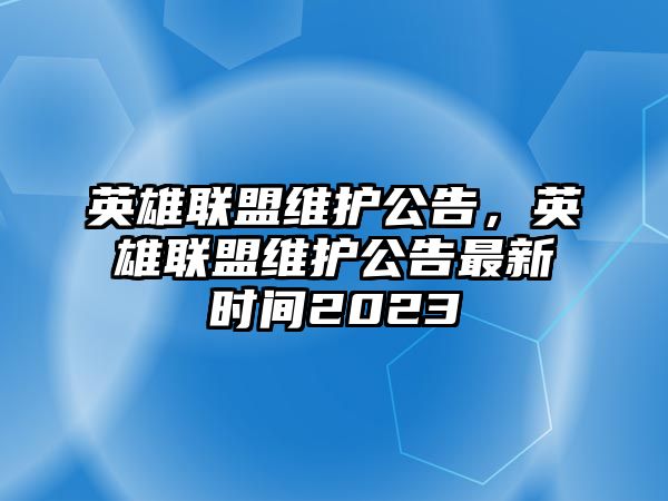 英雄聯盟維護公告，英雄聯盟維護公告最新時間2023