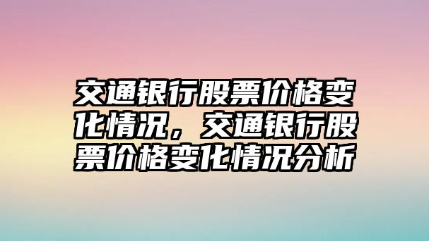 交通銀行股票價格變化情況，交通銀行股票價格變化情況分析