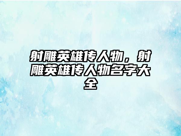 射雕英雄傳人物，射雕英雄傳人物名字大全