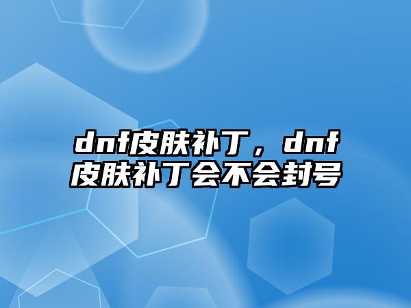 dnf皮膚補丁，dnf皮膚補丁會不會封號