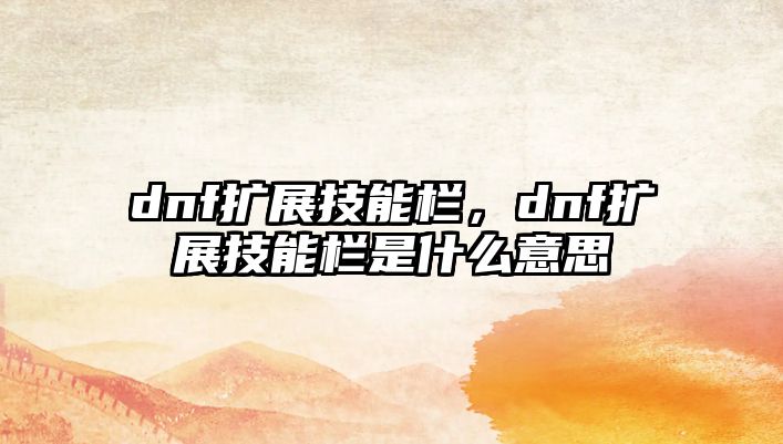 dnf擴展技能欄，dnf擴展技能欄是什么意思