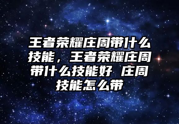 王者榮耀莊周帶什么技能，王者榮耀莊周帶什么技能好 莊周技能怎么帶