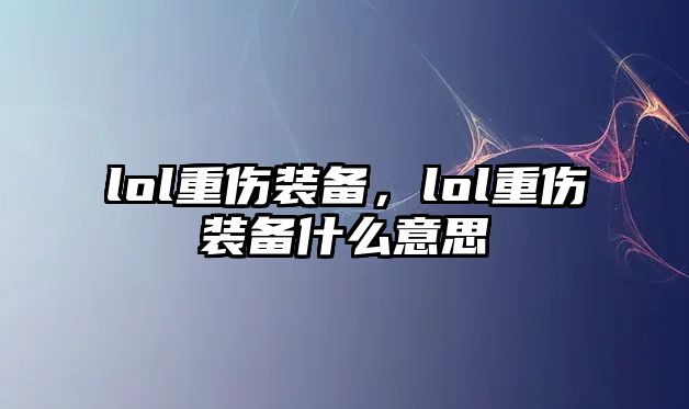 lol重傷裝備，lol重傷裝備什么意思