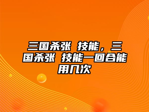 三國殺張郃技能，三國殺張郃技能一回合能用幾次