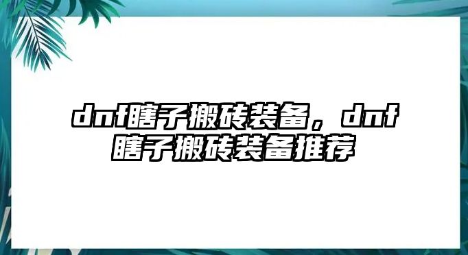 dnf瞎子搬磚裝備，dnf瞎子搬磚裝備推薦