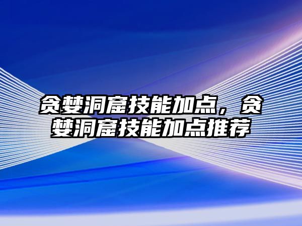 貪婪洞窟技能加點，貪婪洞窟技能加點推薦