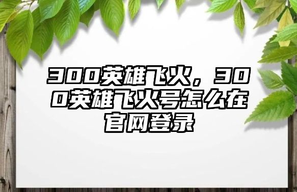 300英雄飛火，300英雄飛火號怎么在官網登錄